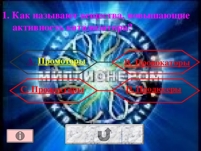 1. Как называют вещества, повышающие активность катализатора? А . Промоторы В. Провокаторы D. Продюсеры С. Прожекторы 