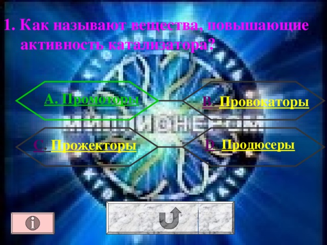 1. Как называют вещества, повышающие активность катализатора? А. Промоторы В . Провокаторы D . Продюсеры С . Прожекторы 