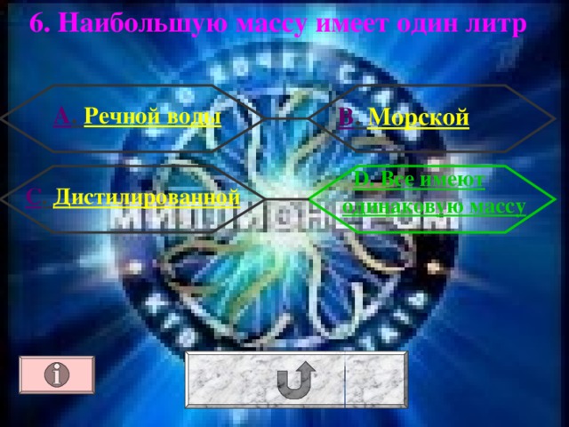 6. Наибольшую массу имеет один литр  А . Речной воды В . Морской D. Все имеют одинаковую массу С . Дистилированной 