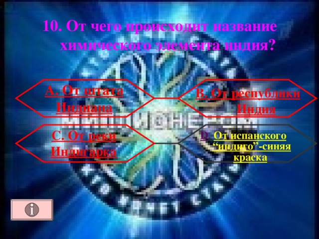 10. От чего происходит название химического элемента индия? А. От штата Индиана В. От республики Индия С. От реки Индигарка D . От испанского “индиго”-синяя краска  