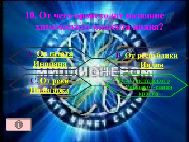 10. От чего происходит название химического элемента индия? А . От штата Индиана В . От республики Индия С . От реки Индигарка D. От испанского “индиго”-синяя краска  