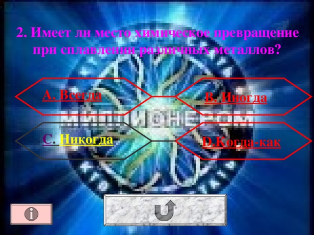 2. Имеет ли место химическое превращение при сплавлении различных металлов? А. Всегда В. Иногда С . Никогда D.Когда-как 