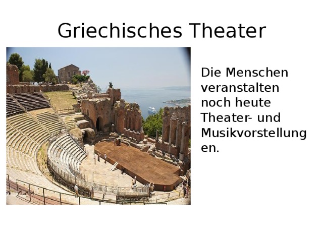 Griechisches Theater Die Menschen veranstalten noch heute Theater- und Musikvorstellungen. 