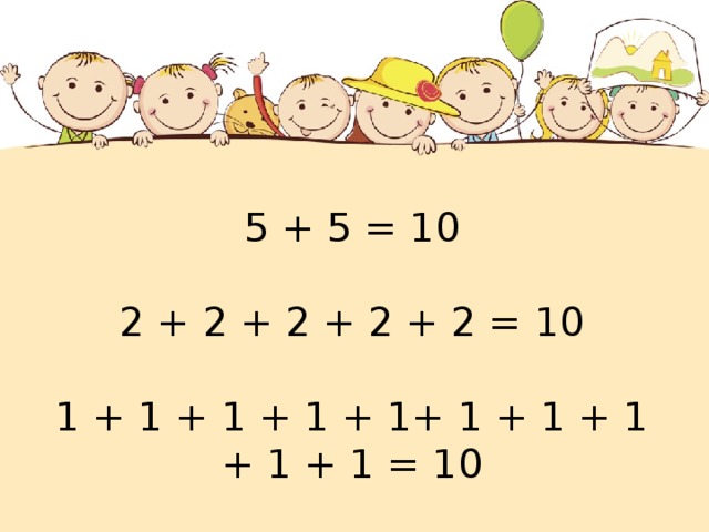 5 + 5 = 10   2 + 2 + 2 + 2 + 2 = 10   1 + 1 + 1 + 1 + 1+ 1 + 1 + 1 + 1 + 1 = 10 