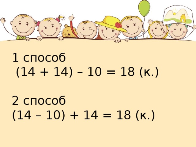 1 способ  (14 + 14) – 10 = 18 (к.)   2 способ  (14 – 10) + 14 = 18 (к.)   