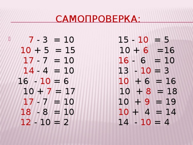 Самопроверка:       7 - 3 = 10          15 - 10 = 5   10 + 5 = 15           10 + 6 =16   17 - 7 = 10           16 - 6 = 10   14 - 4 = 10           13 - 10 = 3     16 - 10 = 6           10  + 6 = 16   10 + 7 = 17       10 + 8 = 18   17 - 7 = 10           10 + 9 = 19    18 - 8 = 10         10 + 4 = 14     12 - 10 = 2           14 - 10 = 4 