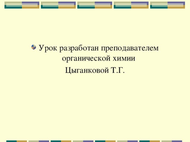 Урок разработан преподавателем органической химии Цыганковой Т.Г. 