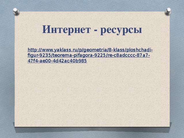 Интернет - ресурсы http://www.yaklass.ru/p/geometria/8-klass/ploshchadi-figur-9235/teorema-pifagora-9225/re-c8adcccc-87a7-47f4-ae00-4d42ac40b985 