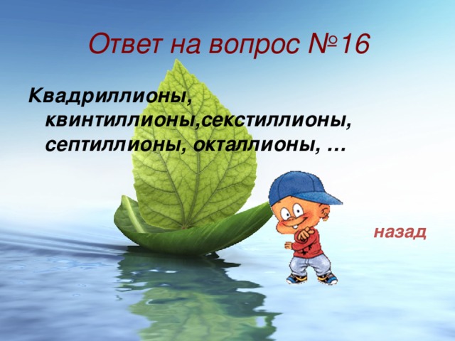 Ответ на вопрос №16 Квадриллионы, квинтиллионы,секстиллионы, септиллионы, окталлионы, …  назад 