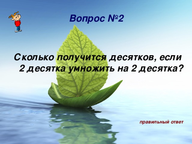 Вопрос № 2  Сколько получится десятков, если 2 десятка умножить на 2 десятка?      правильный ответ  