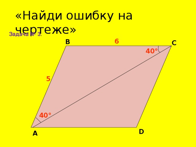 «Найди ошибку на чертеже»  Задача № 3 . 6 В С 40° 5 40° D А 