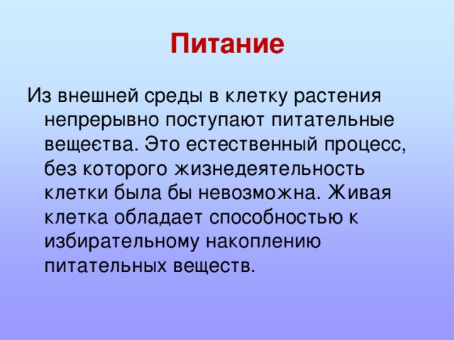 Питание Из внешней среды в клетку растения непрерывно поступают питательные веще­ства. Это естественный процесс, без которого жизнедеятельность клетки была бы невозможна. Живая клетка обладает способностью к избирательному накоплению питательных веществ. 