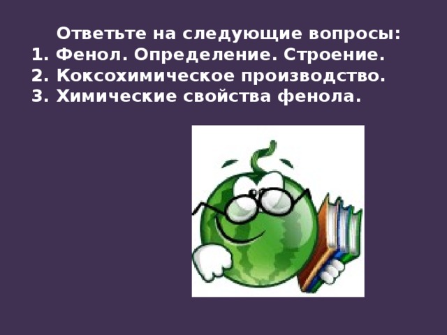 Ответьте на следующие вопросы: Фенол. Определение. Строение. Коксохимическое производство. Химические свойства фенола. 