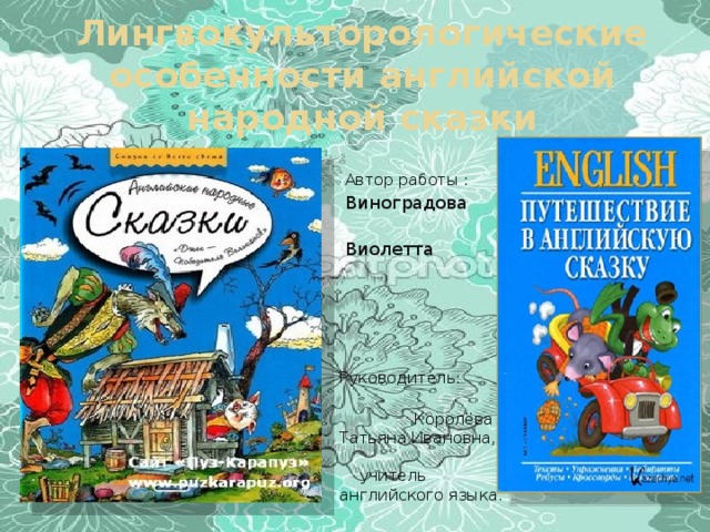 Лингвокульторологические особенности английской народной сказки  Автор работы :  Виноградова  Виолетта Руководитель:  Королёва Татьяна Ивановна, учитель английского языка. 