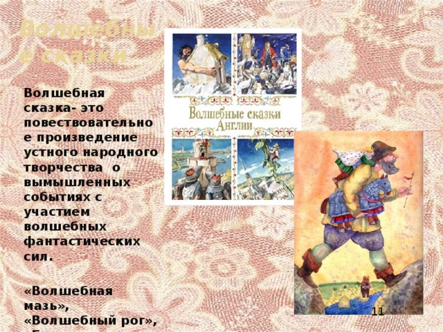 Волшебные сказки Волшебная сказка- это повествовательное произведение устного народного творчества о вымышленных событиях с участием волшебных фантастических сил.  «Волшебная мазь», «Волшебный рог», «Белая дама». 11 
