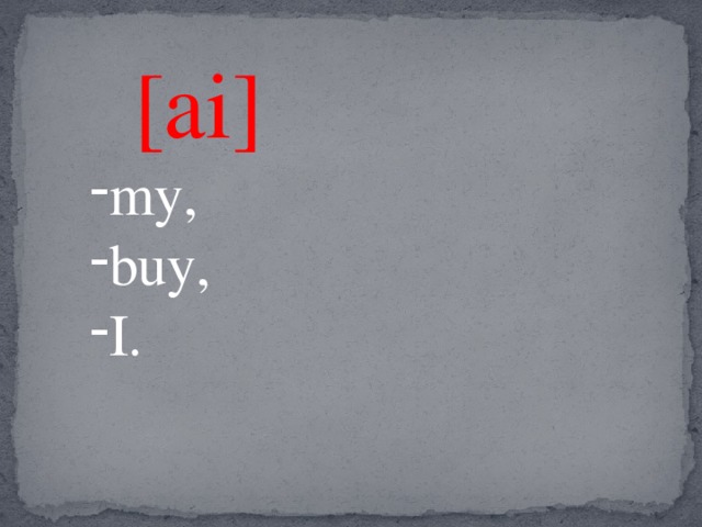  [ai]  my, buy, I. 