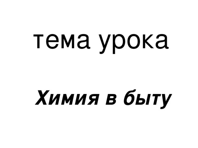 тема урока         Химия в быту