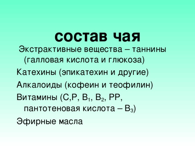 состав чая  Экстрактивные вещества – таннины (галловая кислота и глюкоза) Катехины (эпикатехин и другие) Алкалоиды (кофеин и теофилин) Витамины (С,Р, В 1 , В 2 , РР, пантотеновая кислота – В 3 ) Эфирные масла