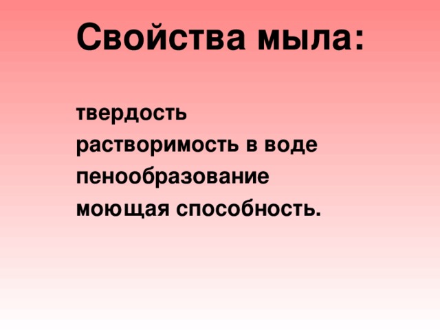 Свойства мыла:   твердость  растворимость в воде  пенообразование  моющая способность.