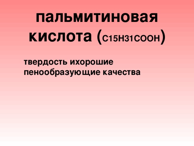 пальмитиновая кислота ( С15Н31СООН )          твердость ихорошие пенообразующие качества