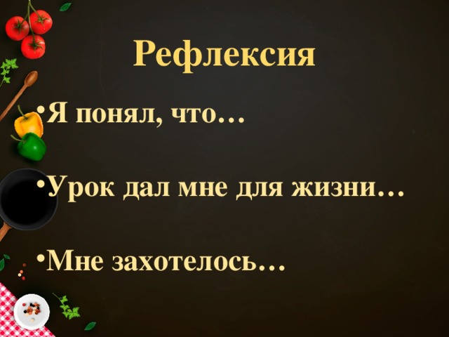 Рефлексия Я понял, что…  Урок дал мне для жизни…  Мне захотелось…   