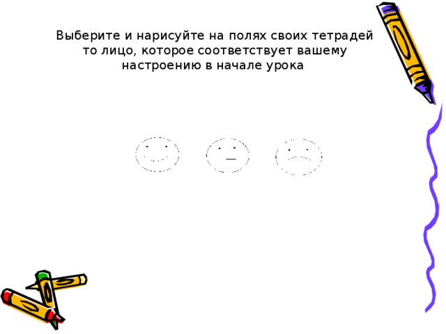 Выберите и нарисуйте на полях своих тетрадей то лицо, которое соответствует вашему настроению в начале урока 