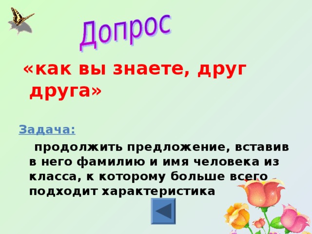  «как вы знаете, друг друга»  Задача:  продолжить предложение, вставив в него фамилию и имя человека из класса, к которому больше всего подходит характеристика 