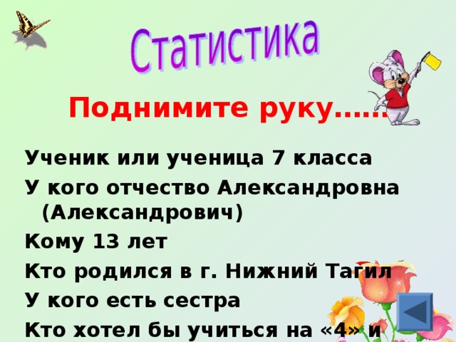 Поднимите руку…… Ученик или ученица 7 класса У кого отчество Александровна (Александрович) Кому 13 лет Кто родился в г. Нижний Тагил У кого есть сестра Кто хотел бы учиться на «4» и «5» 