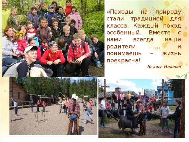 «Походы на природу стали традицией для класса. Каждый поход особенный. Вместе с нами всегда наши родители …. и понимаешь – жизнь прекрасна! Беляев Никита 