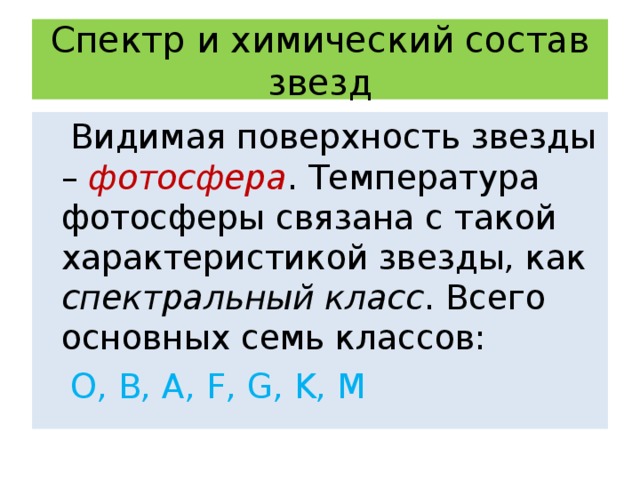 Спектр и химический состав звезд  Видимая поверхность звезды – фотосфера . Температура фотосферы связана с такой характеристикой звезды, как спектральный класс . Всего основных семь классов:  O, B, A, F, G, K, M 