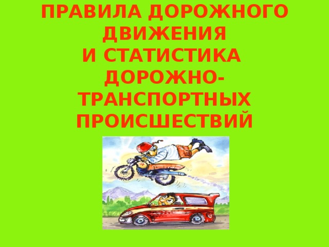 ПРАВИЛА ДОРОЖНОГО ДВИЖЕНИЯ  И СТАТИСТИКА  ДОРОЖНО-ТРАНСПОРТНЫХ ПРОИСШЕСТВИЙ 