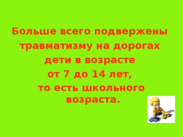  Больше всего подвержены травматизму на дорогах дети в возрасте от 7 до 14 лет, то есть школьного возраста.    