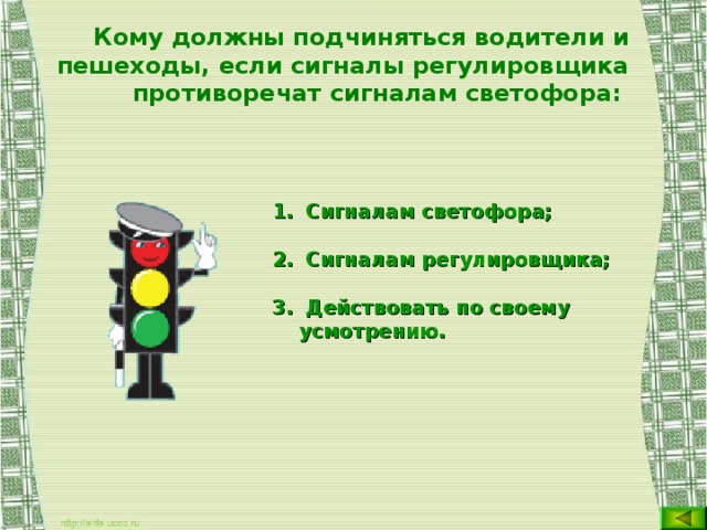 Кому должны подчиняться водители и пешеходы, если сигналы регулировщика противоречат сигналам светофора:   Сигналам светофора;  Сигналам регулировщика;  Действовать по своему усмотрению.   