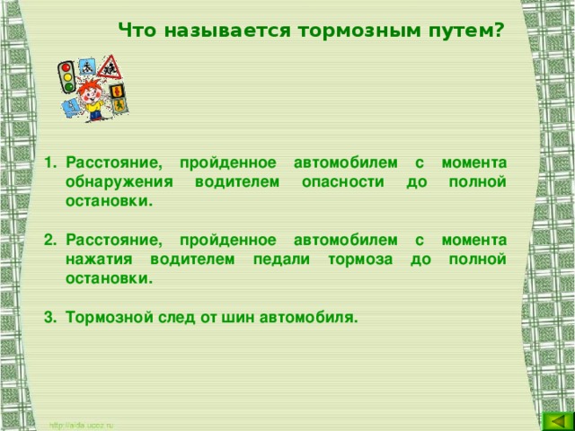Что называется тормозным путем?  Расстояние, пройденное автомобилем с момента обнаружения водителем опасности до полной остановки. Расстояние, пройденное автомобилем с момента нажатия водителем педали тормоза до полной остановки. Тормозной след от шин автомобиля.    
