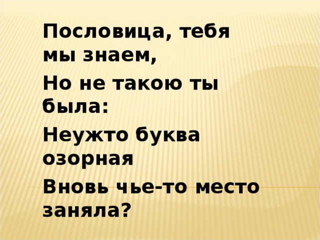 Пословица, тебя мы знаем, Но не такою ты была: Неужто буква озорная Вновь чье-то место заняла?  