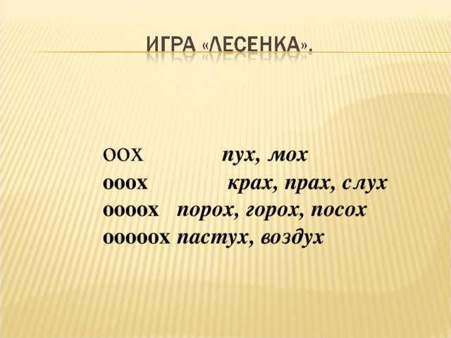  х   пух, мох  х   крах, прах, слух  х  порох, горох, посох  х  пастух, воздух  