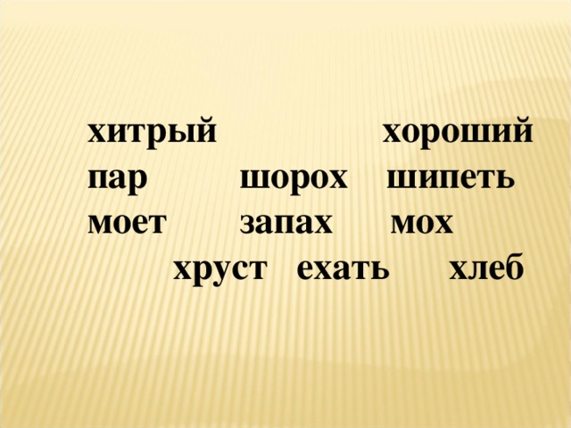 хитрый   хороший  пар   шорох шипеть  моет  запах мох   хруст  ехать  хлеб   
