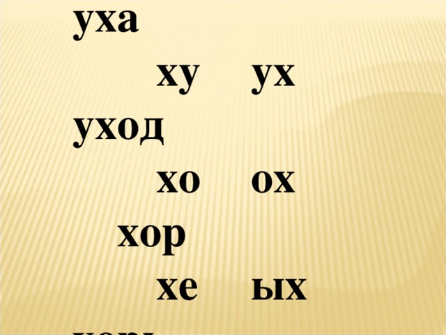 ха   ах  уха ху   ух  уход хо   ох   хор хе   ых  хорь 