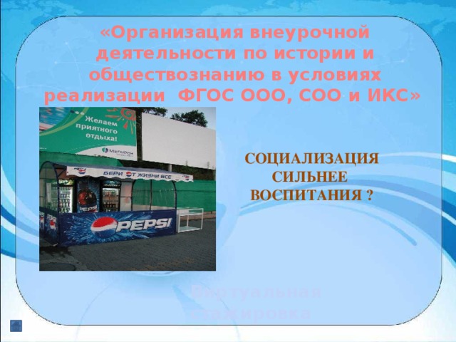 «Организация внеурочной деятельности по истории и обществознанию в условиях реализации ФГОС ООО, СОО и ИКС»  СОЦИАЛИЗАЦИЯ СИЛЬНЕЕ ВОСПИТАНИЯ ? Виртуальная стажировка 