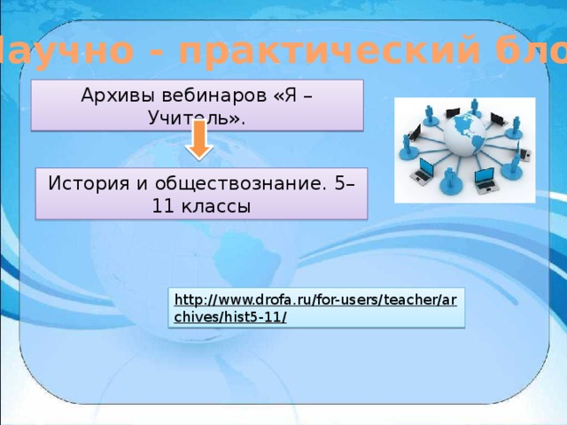 Научно - практический блок Архивы вебинаров «Я – Учитель». История и обществознание. 5–11 классы http://www.drofa.ru/for-users/teacher/archives/hist5-11/  