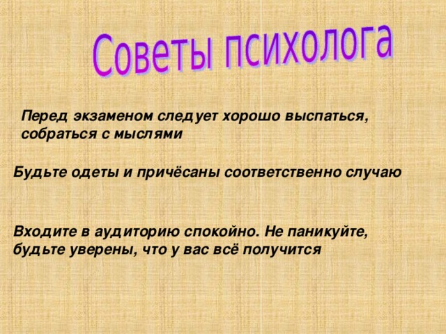 Перед экзаменом следует хорошо выспаться, собраться с мыслями Будьте одеты и причёсаны соответственно случаю Входите в аудиторию спокойно. Не паникуйте, будьте уверены, что у вас всё получится 