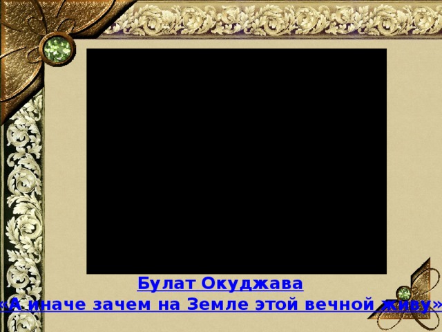 Булат Окуджава «А иначе зачем на Земле этой вечной живу»