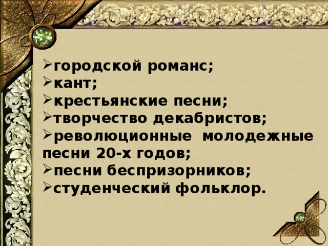 городской романс; кант; крестьянские песни; творчество декабристов; революционные молодежные песни 20-х годов; песни беспризорников; студенческий фольклор.