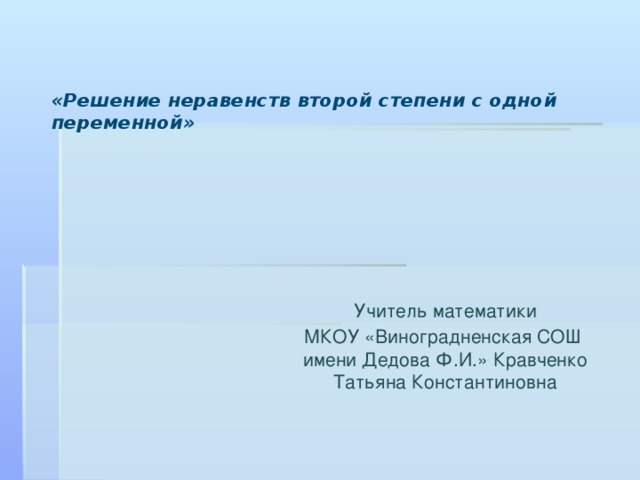  «Решение неравенств второй степени с одной переменной»   Учитель математики МКОУ «Виноградненская СОШ имени Дедова Ф.И.» Кравченко Татьяна Константиновна 