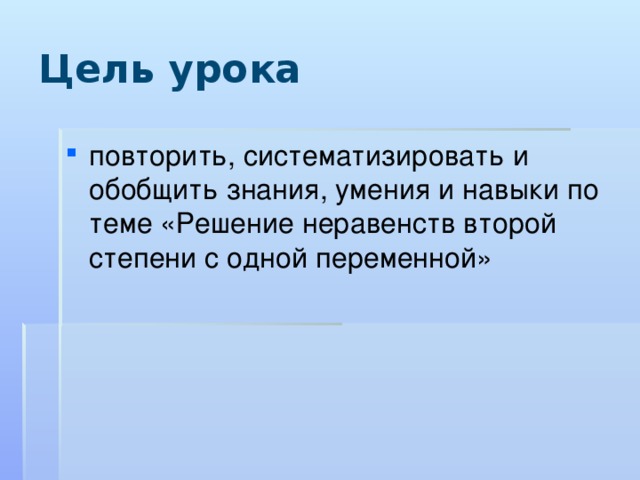 Цель урока повторить, систематизировать и обобщить знания, умения и навыки по теме «Решение неравенств второй степени с одной переменной» 