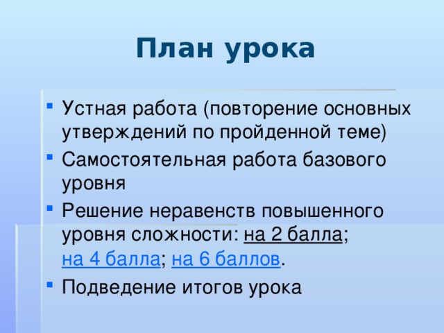 План урока Устная работа (повторение основных утверждений по пройденной теме) Самостоятельная работа базового уровня Решение неравенств повышенного уровня сложности: на 2 балла ; на 4 балла ; на 6 баллов . Подведение итогов урока 