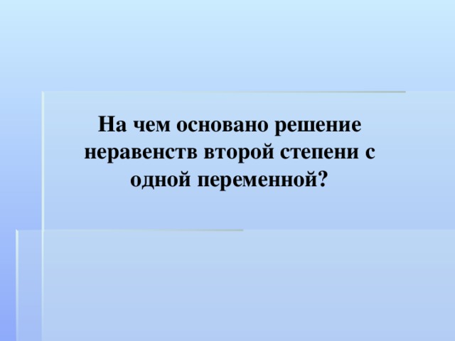 На чем основано решение неравенств второй степени с одной переменной? 