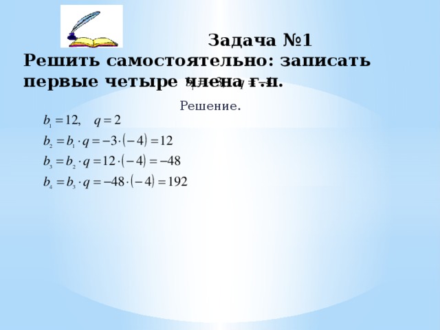  Задача №1  Решить самостоятельно: записать первые четыре члена г.п. Решение. 