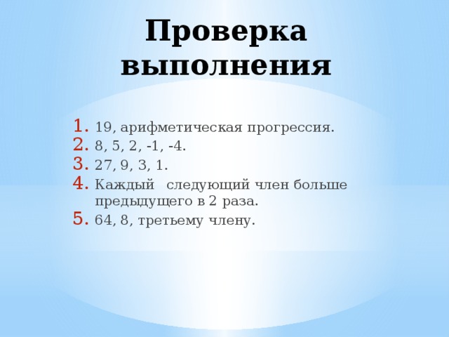 Проверка выполнения 19, арифметическая прогрессия. 8, 5, 2, -1, -4. 27, 9, 3, 1. Каждый  следующий член больше предыдущего в 2 раза. 64, 8, третьему члену. 