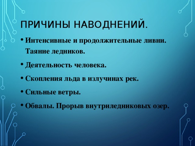 ПРИЧИНЫ НАВОДНЕНИЙ. Интенсивные и продолжительные ливни. Таяние ледников. Деятельность человека. Скопления льда в излучинах рек. Сильные ветры. Обвалы. Прорыв внутриледниковых озер.  